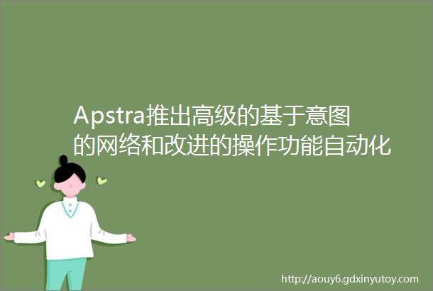 Apstra推出高级的基于意图的网络和改进的操作功能自动化